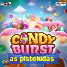 as pistoludas